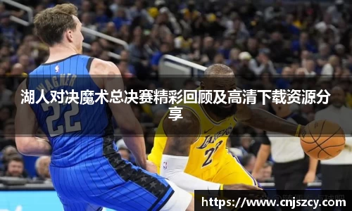 湖人对决魔术总决赛精彩回顾及高清下载资源分享