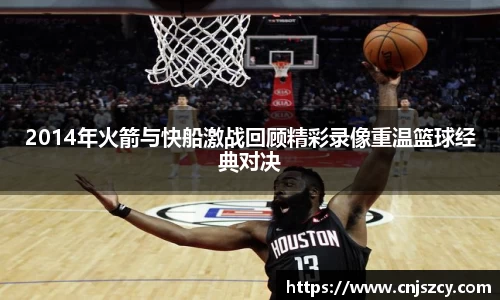 2014年火箭与快船激战回顾精彩录像重温篮球经典对决