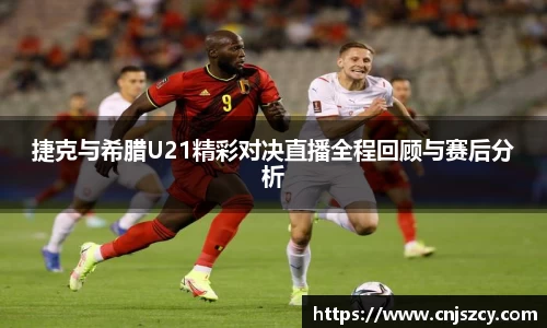 捷克与希腊U21精彩对决直播全程回顾与赛后分析
