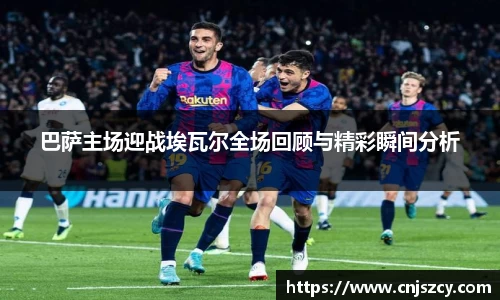 巴萨主场迎战埃瓦尔全场回顾与精彩瞬间分析